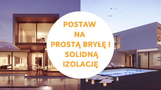 postaw na prostą bryłę i solidną izolację